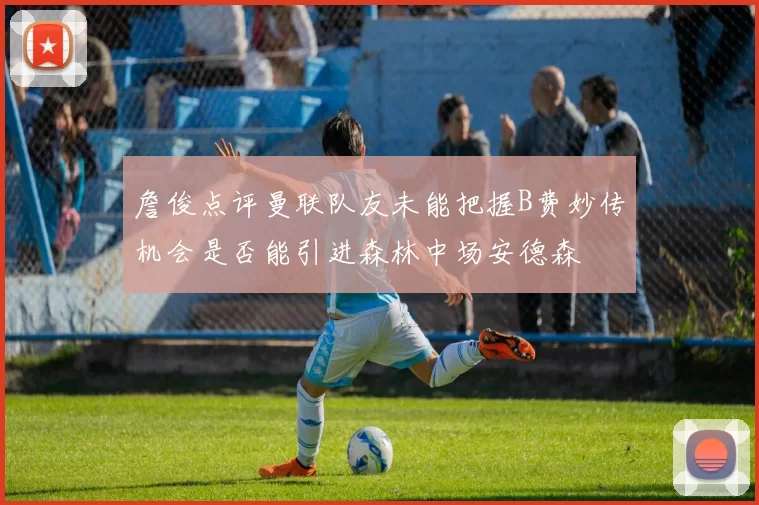 詹俊点评曼联队友未能把握B费妙传机会是否能引进森林中场安德森