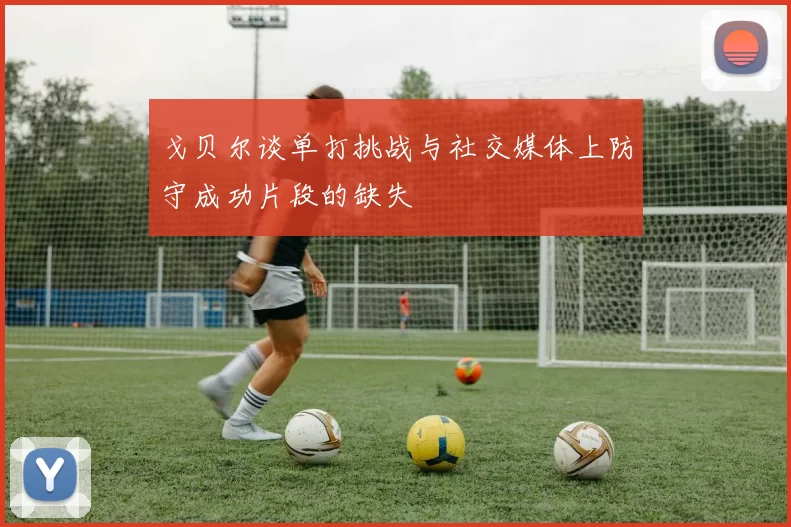 戈贝尔谈单打挑战与社交媒体上防守成功片段的缺失