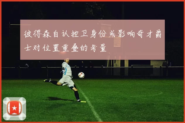 彼得森自认控卫身份或影响奇才爵士对位置重叠的考量