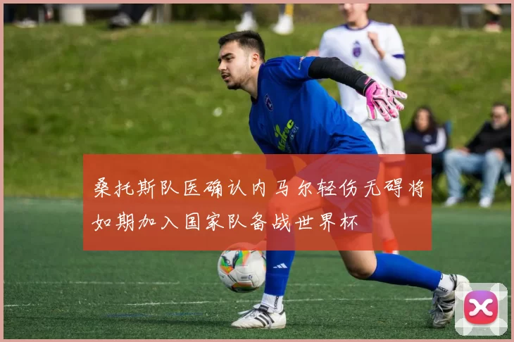 桑托斯队医确认内马尔轻伤无碍将如期加入国家队备战世界杯