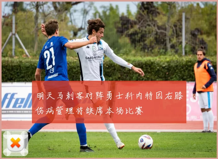 明天马刺客对阵勇士科内特因右膝伤病管理将缺席本场比赛