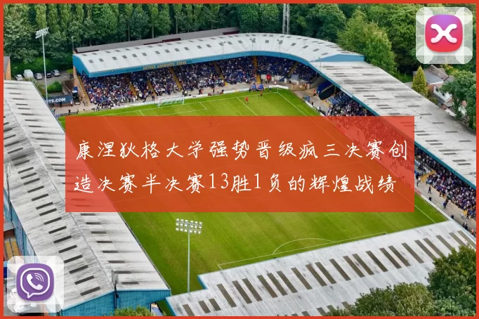 康涅狄格大学强势晋级疯三决赛创造决赛半决赛13胜1负的辉煌战绩