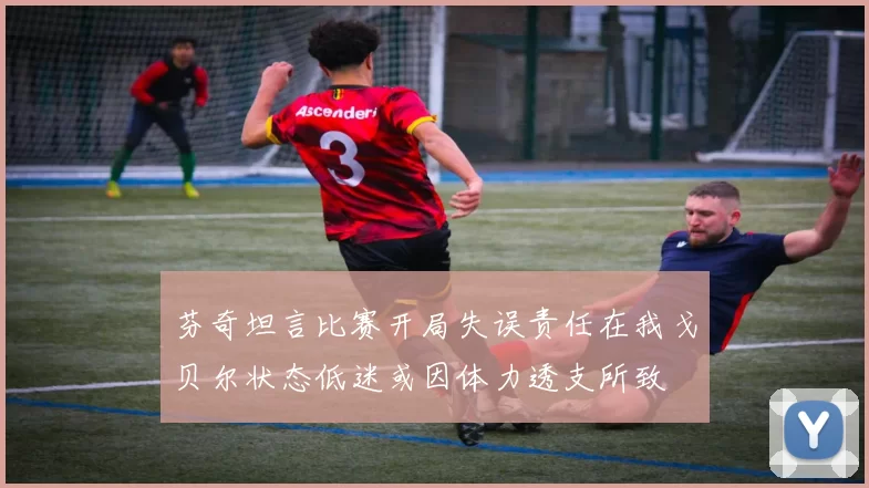 芬奇坦言比赛开局失误责任在我戈贝尔状态低迷或因体力透支所致