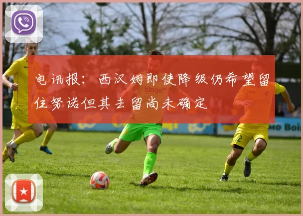 电讯报：西汉姆即使降级仍希望留住努诺但其去留尚未确定