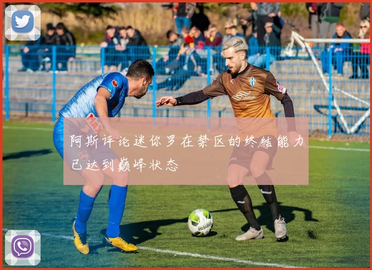 阿斯评论迷你罗在禁区的终结能力已达到巅峰状态