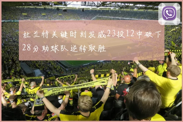 杜兰特关键时刻发威23投12中砍下28分助球队逆转取胜