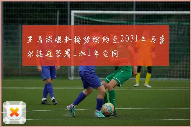罗马诺爆料梅努续约至2031年马奎尔接近签署1加1年合同