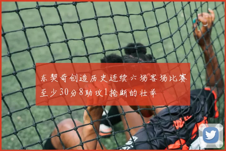 东契奇创造历史连续六场客场比赛至少30分8助攻1抢断的壮举