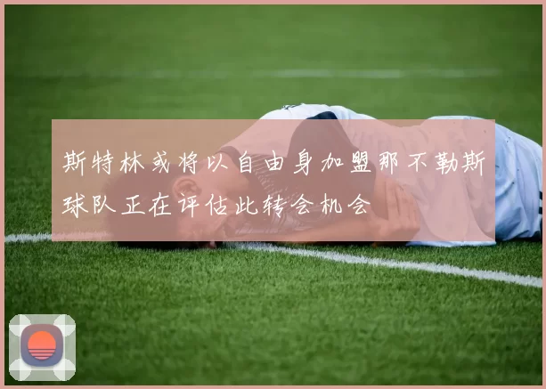 斯特林或将以自由身加盟那不勒斯球队正在评估此转会机会