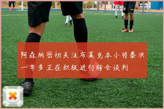 阿森纳密切关注布莱克本小将泰洪一年多正在积极进行转会谈判
